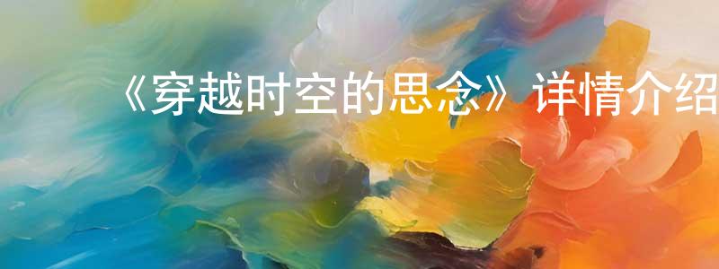 ﻿包贡的个人主页,﻿《穿越时空的思念》详情介绍_穿越时空的思念已完结在线观看_穿越时空的思念迅雷下载_日漫
